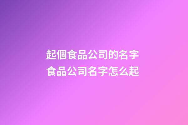 起個食品公司的名字 食品公司名字怎么起-第1張-公司起名-玄機(jī)派